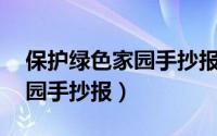 保护绿色家园手抄报内容50字（保护绿色家园手抄报）