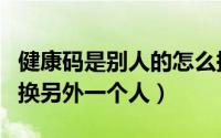 健康码是别人的怎么换成自己（健康码怎样切换另外一个人）