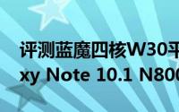 评测蓝魔四核W30平板怎么样以及三星Galaxy Note 10.1 N8000如何