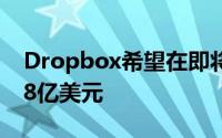 Dropbox希望在即将到来的IPO中募集6点48亿美元