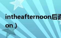 intheafternoon后面写什么（intheafternoon）