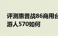 评测惠普战86商用台式机怎么样以及惠普畅游人570如何