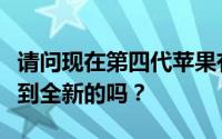 请问现在第四代苹果有没有停产能在市场上买到全新的吗？