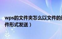 wps的文件夹怎么以文件的形式发送（wps文件夹怎么以文件形式发送）