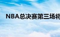 NBA总决赛第三场将在独行侠的主场进行