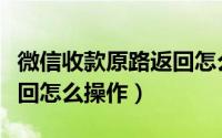 微信收款原路返回怎么操作（微信收款原路返回怎么操作）