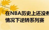 在NBA历史上还没有球队能够在0比3落后的情况下逆转系列赛