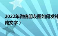 2022年微信朋友圈如何发纯文字（2021微信朋友圈怎么发纯文字）