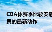 CBA休赛季比较安静各支球队都没有引进球员的最新动作