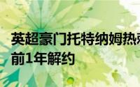 英超豪门托特纳姆热刺官方宣布与恩东贝莱提前1年解约