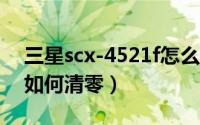 三星scx-4521f怎么清零（三星SCX-4521F如何清零）