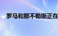 罗马和那不勒斯正在转会市场上寻找前锋