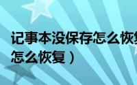 记事本没保存怎么恢复（记事本没保存就关机怎么恢复）