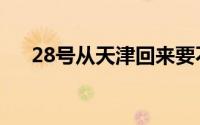 28号从天津回来要不要隔离（28裤子）