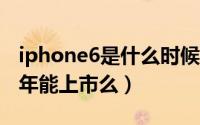 iphone6是什么时候在上市的（iPhone6c今年能上市么）