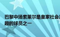 巴黎中场索莱尔是皇家社会足球部门和教练组长期以来感兴趣的球员之一