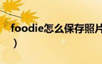 foodie怎么保存照片（foodie如何保存照片）