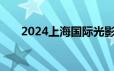 2024上海国际光影节举办时间是哪天