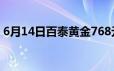 6月14日百泰黄金768元/克 铂金278 8元/克