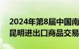 2024年第8届中国南亚博览会暨第28届中国昆明进出口商品交易会