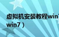 虚拟机安装教程win7镜像（虚拟机安装教程win7）