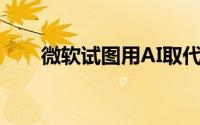 微软试图用AI取代数十家新闻承包商