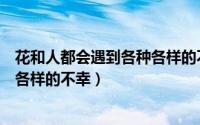 花和人都会遇到各种各样的不幸作文（花和人都会遇到各种各样的不幸）