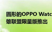 圆形的OPPO Watch RX智能手表将作为英雄联盟限量版推出