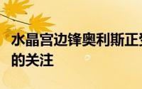 水晶宫边锋奥利斯正受到众多英超顶级俱乐部的关注