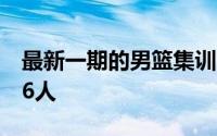 最新一期的男篮集训大名单也正式出炉多达26人