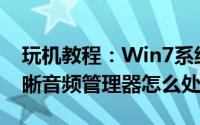 玩机教程：Win7系统频繁弹出Realtek高清晰音频管理器怎么处理