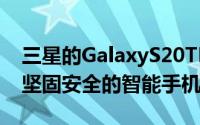 三星的GalaxyS20TE是一款专为军方设计的坚固安全的智能手机