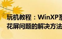 玩机教程：WinXP系统更新显卡驱动后出现花屏问题的解决方法