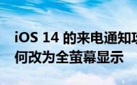 iOS 14 的来电通知攻略：滑掉会挂电话吗如何改为全萤幕显示