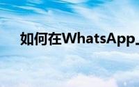 如何在WhatsApp上祝父亲父亲节快乐