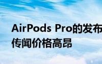 AirPods Pro的发布会在本月晚些时候发生 传闻价格高昂