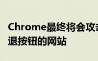 Chrome最终将会攻击那些试图阻止你使用后退按钮的网站