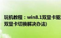 玩机教程：win8.1双显卡驱动如何安装(AMD催化剂不支持双显卡切换解决办法)