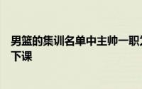 男篮的集训名单中主帅一职为待定这意味着乔尔杰维奇正式下课