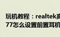 玩机教程：realtek高清晰音频管理器6.0.1.777怎么设置前置耳机