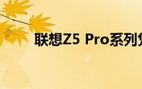 联想Z5 Pro系列凭借超高的屏占比