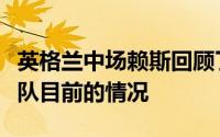 英格兰中场赖斯回顾了自己的成长经历以及球队目前的情况