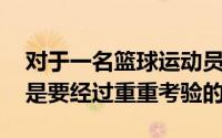 对于一名篮球运动员来说要想打进NBA必然是要经过重重考验的