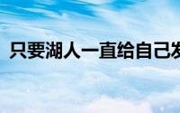 只要湖人一直给自己发钱自己能够打到50岁