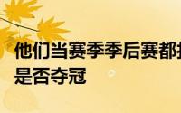 他们当赛季季后赛都打出了什么样的表现球队是否夺冠