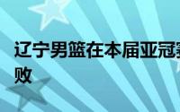 辽宁男篮在本届亚冠赛场上遭遇了一次惨痛失败