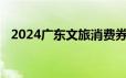 2024广东文旅消费券领取指南 时间+入口