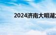 2024济南大明湖龙舟赛几点开始？