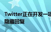 Twitter正在开发一项功能 该功能使用户可以隐藏回复