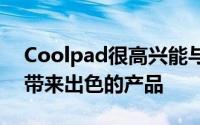 Coolpad很高兴能与Borqs合作共同为市场带来出色的产品